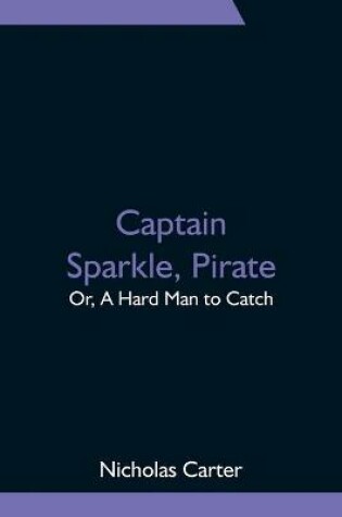 Cover of Captain Sparkle, Pirate; Or, A Hard Man to Catch