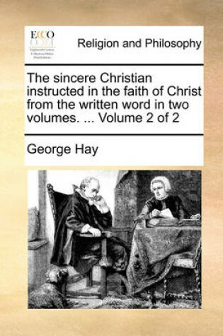 Cover of The Sincere Christian Instructed in the Faith of Christ from the Written Word in Two Volumes. ... Volume 2 of 2
