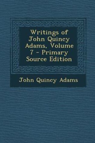 Cover of Writings of John Quincy Adams, Volume 7 - Primary Source Edition