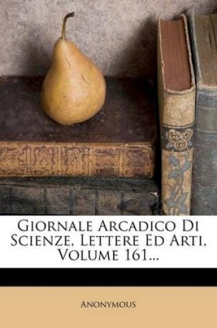 Cover of Giornale Arcadico Di Scienze, Lettere Ed Arti, Volume 161...