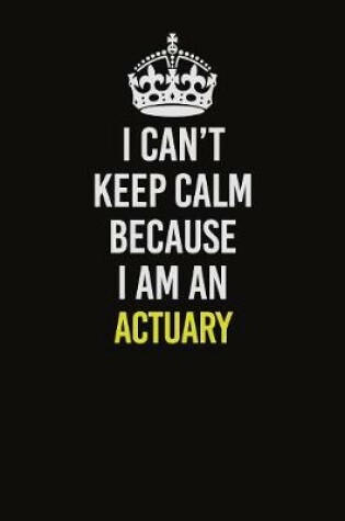 Cover of I Can�t Keep Calm Because I Am An Actuary