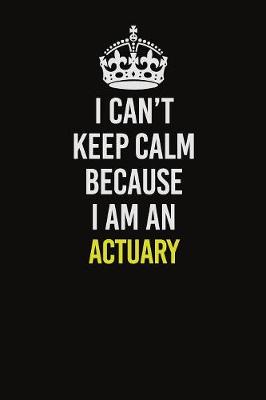 Book cover for I Can�t Keep Calm Because I Am An Actuary