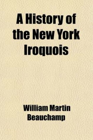 Cover of A History of the New York Iroquois (Volume 78); Now Commonly Called the Six Nations