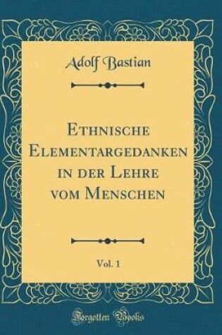 Cover of Ethnische Elementargedanken in Der Lehre Vom Menschen, Vol. 1 (Classic Reprint)