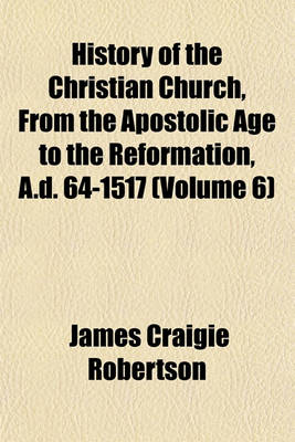 Book cover for History of the Christian Church, from the Apostolic Age to the Reformation, A.D. 64-1517 (Volume 6)