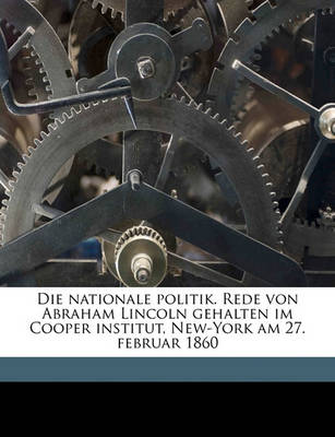 Book cover for Die Nationale Politik. Rede Von Abraham Lincoln Gehalten Im Cooper Institut, New-York Am 27. Februar 1860