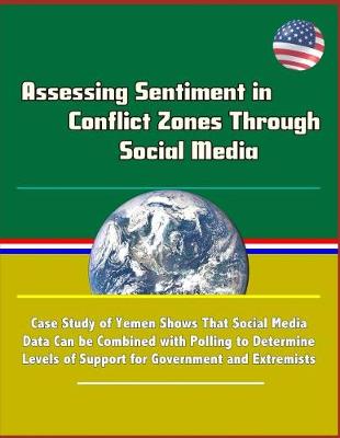 Book cover for Assessing Sentiment in Conflict Zones Through Social Media - Case Study of Yemen Shows That Social Media Data Can be Combined with Polling to Determine Levels of Support for Government and Extremists