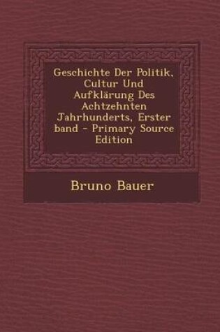 Cover of Geschichte Der Politik, Cultur Und Aufklarung Des Achtzehnten Jahrhunderts, Erster Band