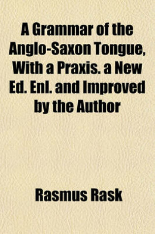 Cover of A Grammar of the Anglo-Saxon Tongue, with a Praxis. a New Ed. Enl. and Improved by the Author