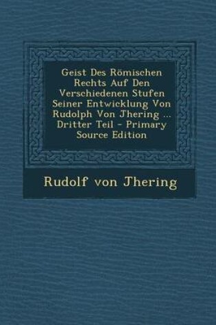 Cover of Geist Des Romischen Rechts Auf Den Verschiedenen Stufen Seiner Entwicklung Von Rudolph Von Jhering ... Dritter Teil