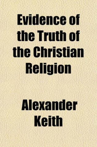 Cover of Evidence of the Truth of the Christian Religion; Derived from the Literal Fulfilment of Prophecy Particularly as Illustrated by the History of the Jews, and by the Discoveries of Recent Travellers