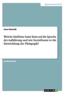 Book cover for Welche Einflusse hatte Kant auf die Epoche der Aufklarung und wie beeinflusste er die Entwicklung der Padagogik?