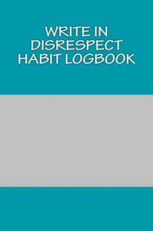 Cover of Write In Disrespect Habit Logbook