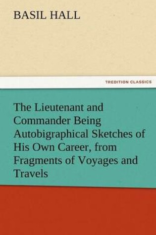 Cover of The Lieutenant and Commander Being Autobigraphical Sketches of His Own Career, from Fragments of Voyages and Travels