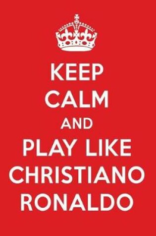 Cover of Keep Calm and Play Like Christiano Ronaldo