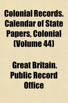 Book cover for Colonial Records. Calendar of State Papers, Colonial (Volume 44)