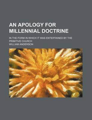 Book cover for An Apology for Millennial Doctrine; In the Form in Which It Was Entertained by the Primitive Church