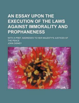 Book cover for An Essay Upon the Execution of the Laws Against Immorality and Prophaneness; With a Pref. Address'd to Her Majesty's Justices of the Peace