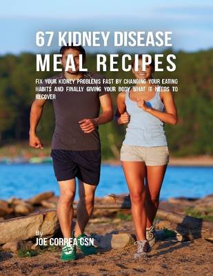 Book cover for 67 Kidney Disease Meal Recipes : Fix Your Kidney Problems Fast By Changing Your Eating Habits and Finally Giving Your Body What It Needs to Recover