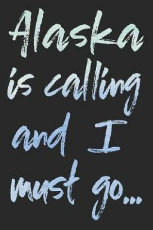 Cover of Alaska Is Calling and I Must Go...