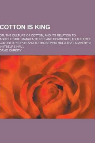 Cover of Cotton Is King; Or, the Culture of Cotton, and Its Relation to Agriculture, Manufactures and Commerce; To the Free Colored People; And to Those Who Ho