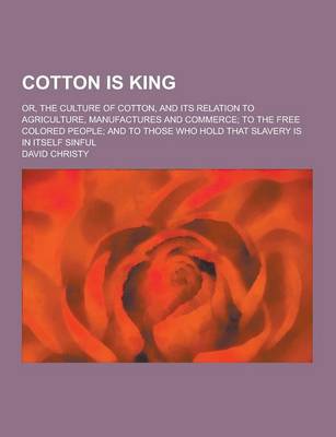 Book cover for Cotton Is King; Or, the Culture of Cotton, and Its Relation to Agriculture, Manufactures and Commerce; To the Free Colored People; And to Those Who Ho