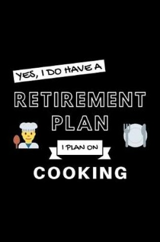 Cover of Yes, I Do Have A Retirement Plan I Plan On Cooking