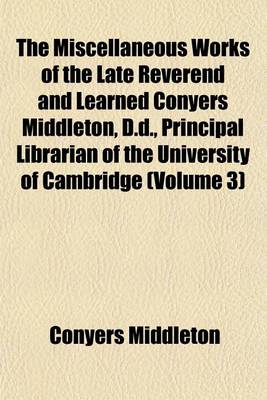 Book cover for The Miscellaneous Works of the Late Reverend and Learned Conyers Middleton, D.D., Principal Librarian of the University of Cambridge (Volume 3)