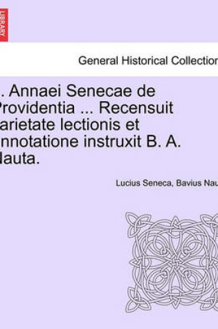 Cover of L. Annaei Senecae de Providentia ... Recensuit Varietate Lectionis Et Annotatione Instruxit B. A. Nauta.