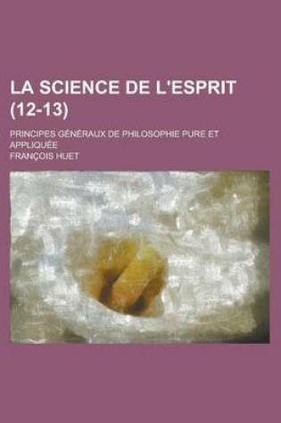 Cover of La Science de L'Esprit (12-13); Principes Generaux de Philosophie Pure Et Appliquee