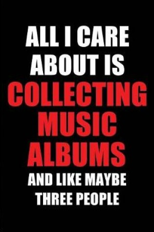 Cover of All I Care about Is Collecting Music Albums and Like Maybe Three People