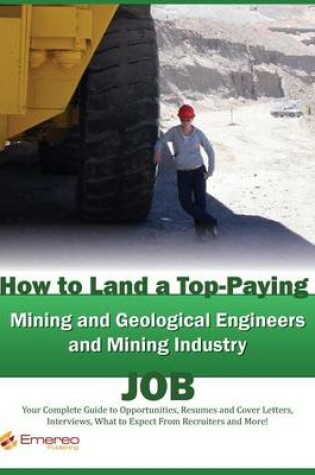 Cover of How to Land a Top-Paying Mining and Geological Engineers, Mining Industry Job: Your Complete Guide to Opportunities, Resumes and Cover Letters, Interviews, Salaries, Promotions, What to Expect from Recruiters and More!