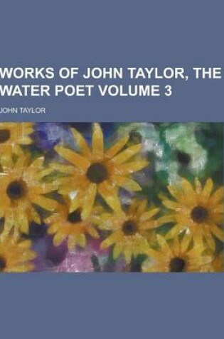 Cover of Works of John Taylor, the Water Poet Volume 3