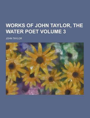 Book cover for Works of John Taylor, the Water Poet Volume 3