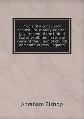 Book cover for Proofs of a conspiracy, against Christianity, and the government of the United States exhibited in several views of the union of church and state in New-England