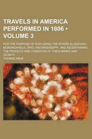 Cover of Travels in America Performed in 1806 (Volume 3); For the Purpose of Exploring the Rivers Alleghany, Monongahela, Ohio, and Mississippi, and Ascertaining the Produce and Condition of Their Banks and Vicinity