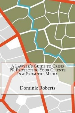 Cover of A Lawyer's Guide to Crisis PR Protecting Your Clients in & from the Media