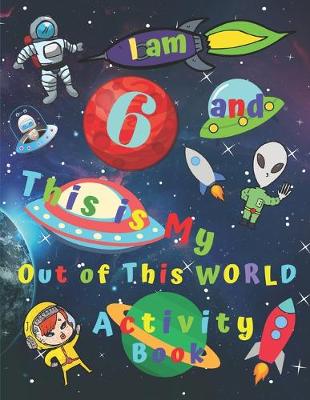 Book cover for I am 6 and This is My Out of This WORLD Activity Book
