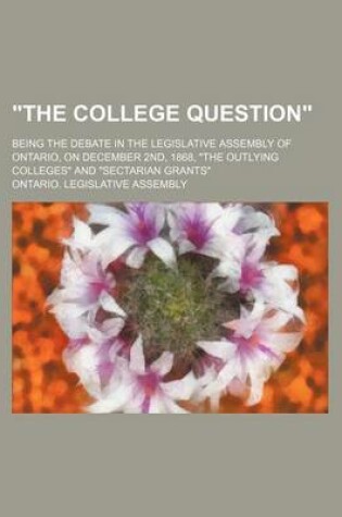 Cover of "The College Question"; Being the Debate in the Legislative Assembly of Ontario, on December 2nd, 1868, "The Outlying Colleges" and "Sectarian Grants"