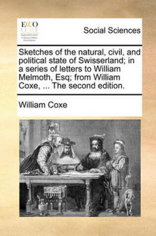Cover of Sketches of the Natural, Civil, and Political State of Swisserland; In a Series of Letters to William Melmoth, Esq; From William Coxe, ... the Second Edition.