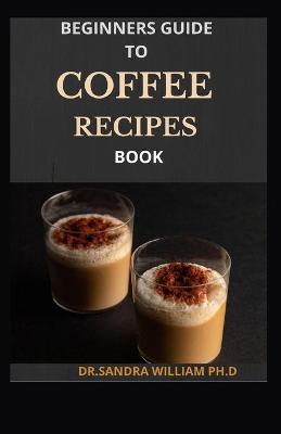 Book cover for Beginners Guide to Coffee Recipes Book