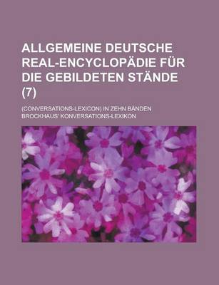 Book cover for Allgemeine Deutsche Real-Encyclopadie Fur Die Gebildeten Stande; (Conversations-Lexicon) in Zehn Banden (7 )