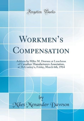 Book cover for Workmens Compensation: Address by Miles M. Dawson at Luncheon of Canadian Manufacturers Association, at McConkey's, Friday, March 6th, 1914 (Classic Reprint)