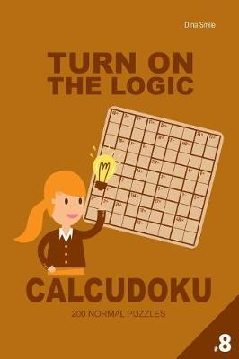 Book cover for Turn On The Logic Calcudoku 200 Normal Puzzles 9x9 (Volume 8)