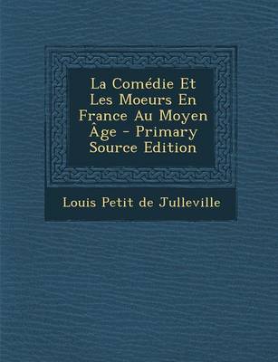 Book cover for La Comedie Et Les Moeurs En France Au Moyen Age - Primary Source Edition