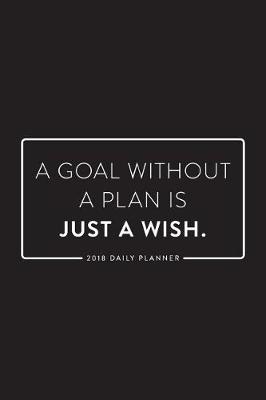 Book cover for 2018 Daily Planner; A Goal Without a Plan Is Just a Wish