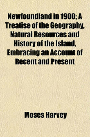 Cover of Newfoundland in 1900; A Treatise of the Geography, Natural Resources and History of the Island, Embracing an Account of Recent and Present Large Material Movements