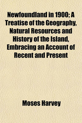 Book cover for Newfoundland in 1900; A Treatise of the Geography, Natural Resources and History of the Island, Embracing an Account of Recent and Present Large Material Movements