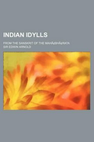 Cover of Indian Idylls; From the Sanskrit of the Mahacentsbhacentsrata