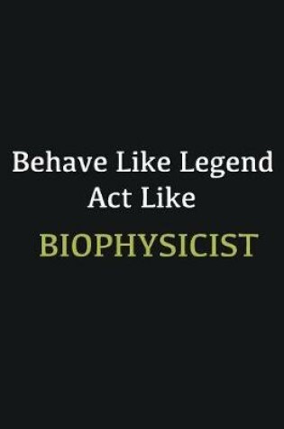 Cover of Behave like Legend Act Like Biophysicist